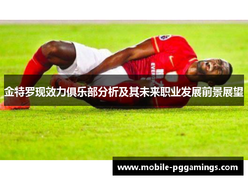 金特罗现效力俱乐部分析及其未来职业发展前景展望