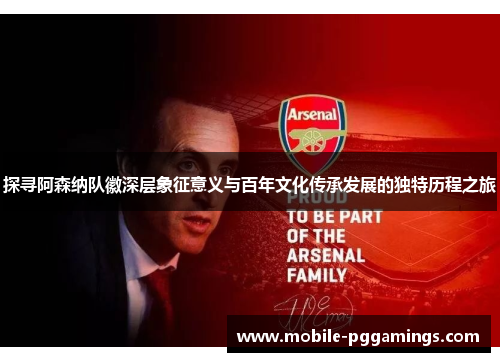 探寻阿森纳队徽深层象征意义与百年文化传承发展的独特历程之旅